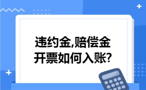 违约金,赔偿金开票如何入账?