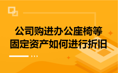 公司购进办公座椅等固定资产如何进行折旧