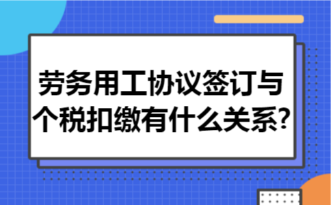 劳务用工协议签订与个税扣缴有什么关系?