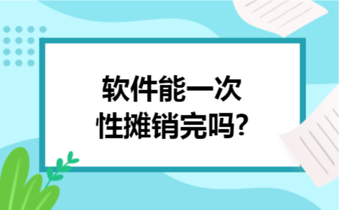 软件能一次性摊销完吗?