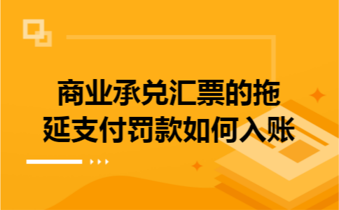 商业承兑汇票的拖延支付罚款如何入账