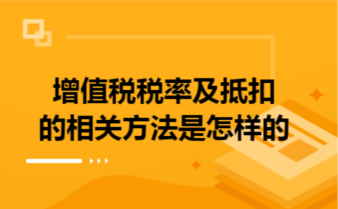 增值税税率及抵扣的相关方法是怎样的