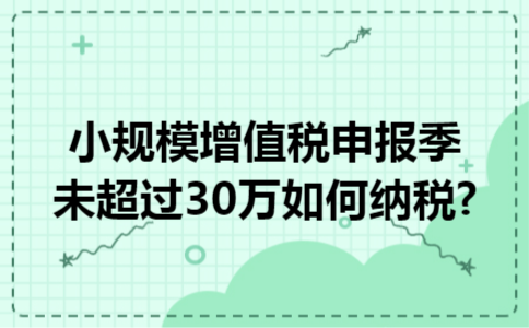 小规模增值税申报季未超过30万如何纳税?