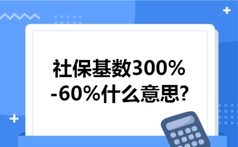 社保基数300%-60%什么意思?