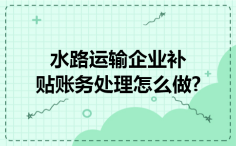 水路运输企业补贴账务处理怎么做?