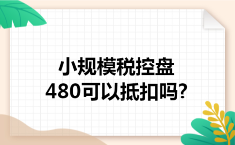 小规模税控盘480可以抵扣吗?