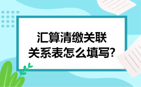 汇算清缴关联关系表怎么填写?