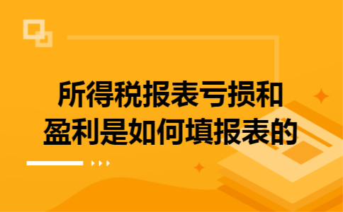 所得税报表亏损和盈利是如何填报表的