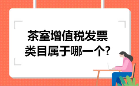 茶室增值税发票类目属于哪一个?