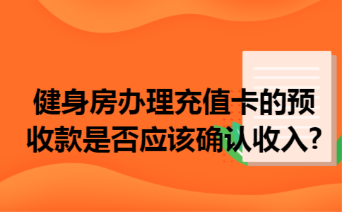 健身房办理充值卡的预收款是否应该确认收入?