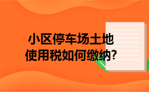 小区停车场土地使用税如何缴纳?