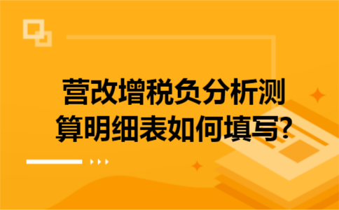 营改增税负分析测算明细表如何填写?
