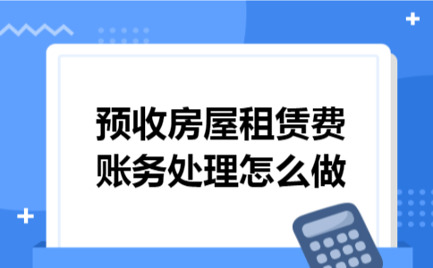 预收房屋租赁费账务处理怎么做