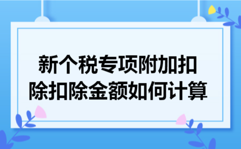新个税专项附加扣除扣除金额如何计算