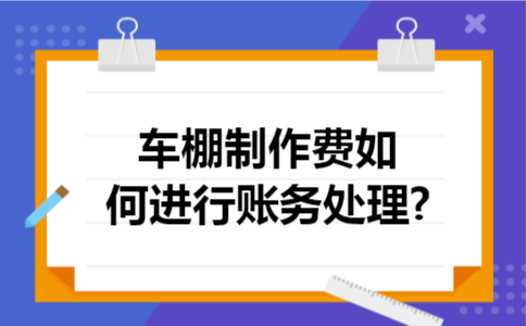 车棚制作费如何进行账务处理?