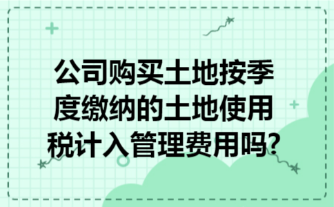 公司购买土地按季度缴纳的土地使用税计入管理费用吗?