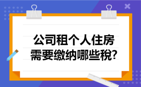 公司租个人住房需要缴纳哪些稅?
