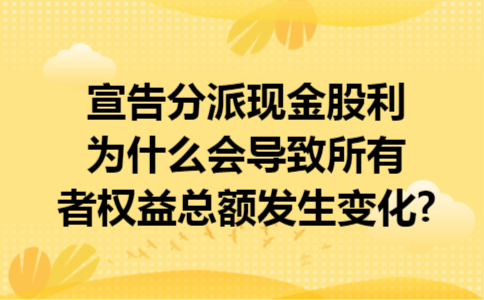 宣告分派现金股利为什么会导致所有者权益总额发生变化?