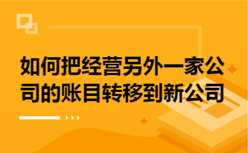 如何把经营另外一家公司的账目转移到新公司