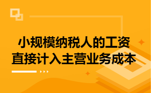 小规模纳税人的工资直接计入主营业务成本