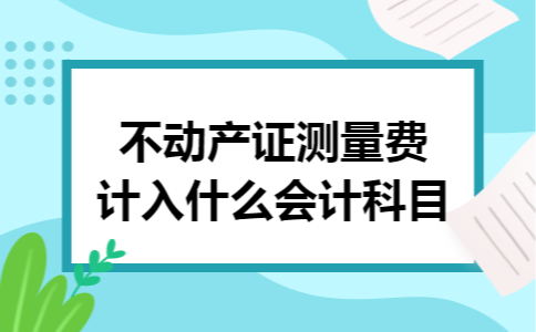 不动产证测量费计入什么会计科目