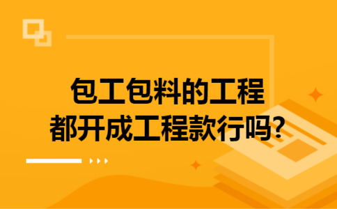 包工包料的工程都开成工程款行吗?