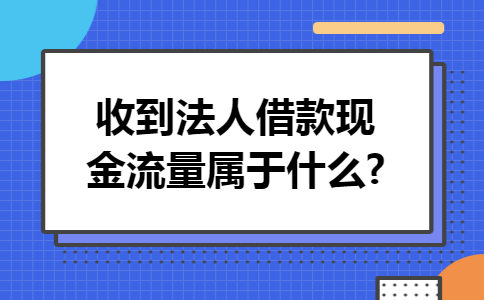 收到法人借款现金流量属于什么?