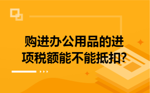 购进办公用品的进项税额能不能抵扣?