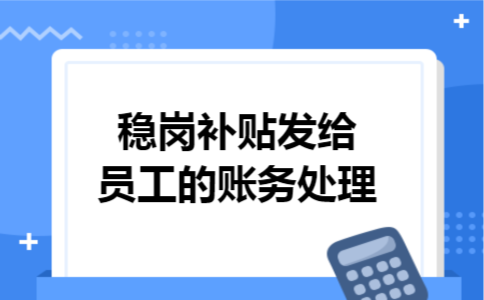 稳岗补贴发给员工的账务处理