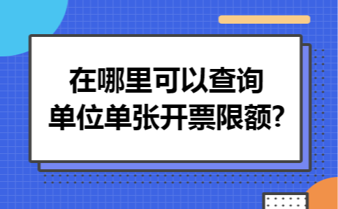在哪里可以查询单位单张开票限额?
