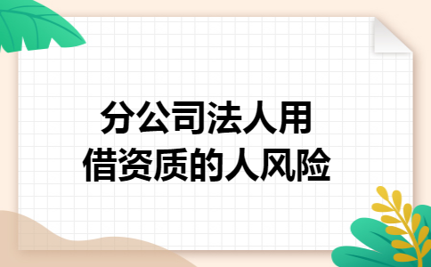 分公司法人用借资质的人风险