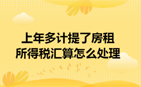 上年多计提了房租所得税汇算怎么处理