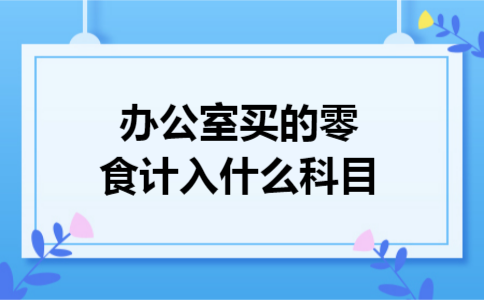 办公室买的零食计入什么科目