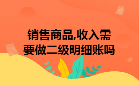 销售商品,收入需要做二级明细账吗