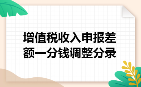 增值税收入申报差额一分钱调整分录