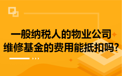 一般纳税人的物业公司维修基金的费用能抵扣吗?
