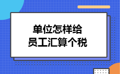 单位怎样给员工汇算个税