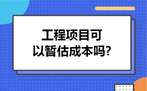 工程项目可以暂估成本吗?