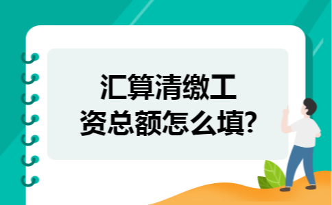 汇算清缴工资总额怎么填?