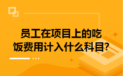 员工在项目上的吃饭费用计入什么科目?