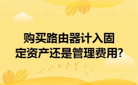 购买路由器计入固定资产还是管理费用?