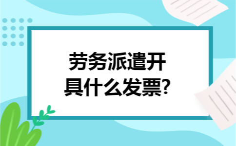 劳务派遣开具什么发票?