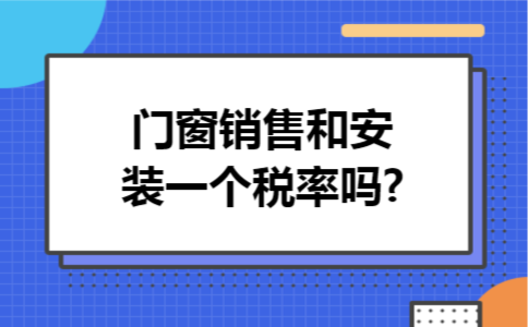 门窗销售和安装一个税率吗?