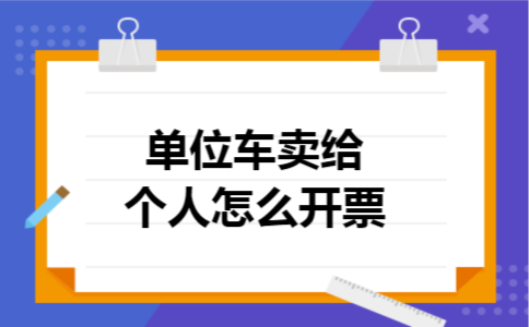 单位车卖给个人怎么开票