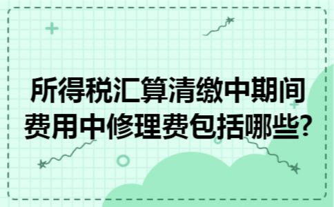所得税汇算清缴中期间费用中修理费包括哪些?