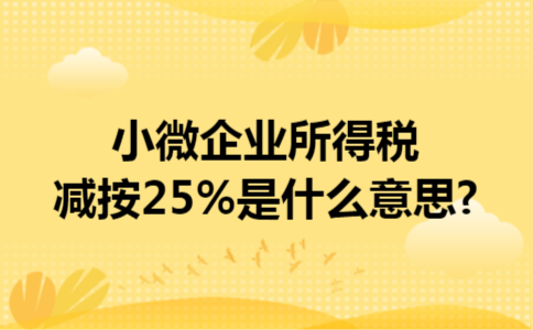 小微企业所得税减按25%是什么意思?