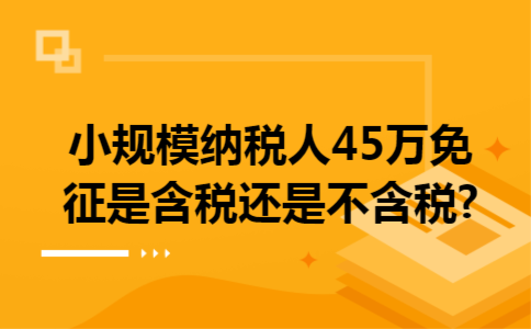 小规模纳税人45万免征是含税还是不含税?
