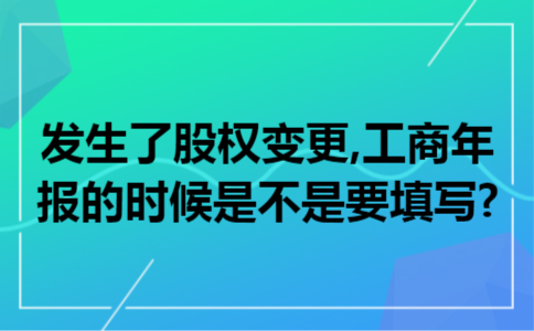 发生了股权变更,工商年报的时候是不是要填写?