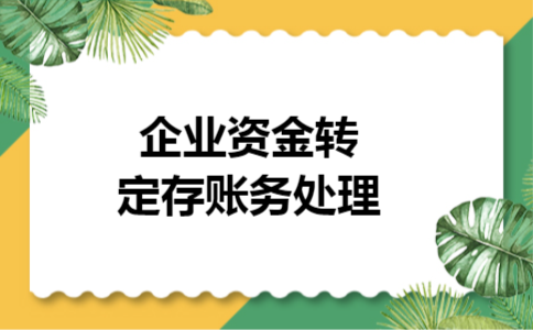 企业资金转定存账务处理