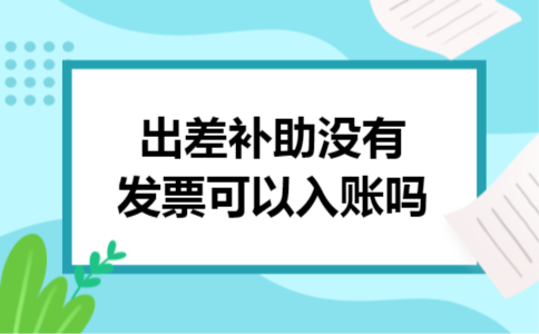 出差补助没有发票可以入账吗